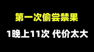 第一次同房偷尝禁果，一晚11次，代价太大！