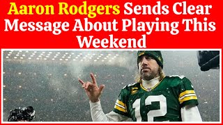 Aaron Rodgers Sends Clear Message About Playing This Weekend