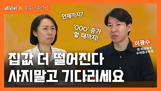 한국 부동산 전망! 내 집 마련 최적의 시기는? 지금 사도 될까? 기다려야 되나? 이광수 부동산 전문가의 조언은? 집값 하락 시기 투자법 공개!