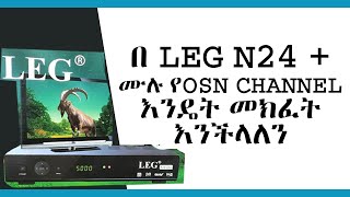 የ OSN CHANNEL ቻናሎችን በ LEG N24 + PLUS እንዴት መክፈት እንችላለን ?