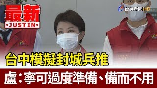 台中模擬封城兵推  盧秀燕：寧可過度準備、備而不用【最新快訊】