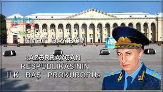 İSMƏT   QAYIBOV   -   AZƏRBAYCAN   RESPUBLİKASININ   İLK   BAŞ  PROKURORU!