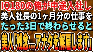 【感動する話】IQ180の俺がある企業へ中途入社した。入社初日、多忙な美人社長の1ヶ月分の仕事をたった3日で終わらすと美人社長「あなたはクビよ」→実は…