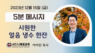 2023년 12월 15일 (금) 잠언 25장 13절 [5분 메시지] : 시원한 얼음 냉수 한잔