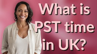 What is PST time in UK?