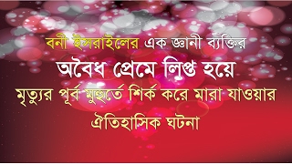 বনী ইসরাইলের এক জ্ঞানী ব্যক্তির অবৈধ প্রেমে লিপ্ত হয়ে শেষ পর্যন্ত বড় শির্ক করে মারা যাওয়া...