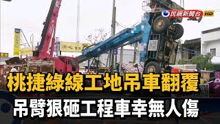 桃捷綠線工地吊車翻覆 吊臂狠砸工程車幸無人傷－民視新聞