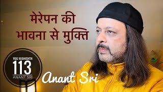 113 Yog Vashishtha Sutra | मेरेपन की भावना से मुक्ति | Anant Sri