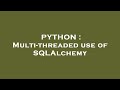 PYTHON : Multi-threaded use of SQLAlchemy
