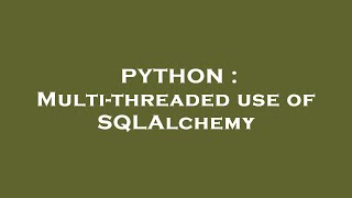 PYTHON : Multi-threaded use of SQLAlchemy