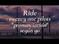 Ride - twenty one pilots // Pronunciación fácil (según yo)