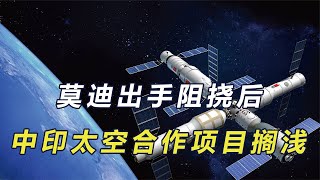 莫迪阻挠后，印度项目入主中国空间站失败，中印首次太空合作搁浅