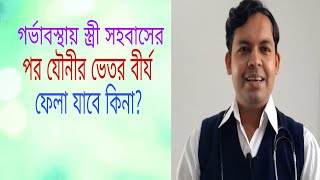 গর্ভাবস্থায় স্ত্রী সহবাসের পর যৌনীর ভেতর বীর্য ফেলা যাবে কিনা? ফেললে কোন সমস্যা হবে?