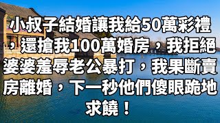 小叔子結婚讓我給50萬彩禮，還搶我100萬婚房，我拒絕婆婆羞辱老公暴打，我果斷賣房離婚，下一秒他們傻眼跪地求饒！