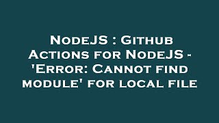 NodeJS : Github Actions for NodeJS - 'Error: Cannot find module' for local file