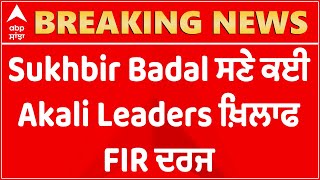 Breaking : Sukhbir Badal ਸਣੇ ਕਈ Akali Leaders ਖ਼ਿਲਾਫ FIR ਦਰਜ | FIR | abp sanjha