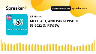 MEET, ACT, AND PART-EPISODE 53-2022 IN REVIEW