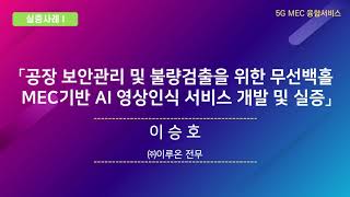 「공장 보안관리 및 불량검출을 위한 무선백홀 MEC기반 AI 영상인식 서비스 개발 및 실증」(㈜이루온 이승호 전무)