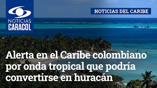 Alerta en el Caribe colombiano por onda tropical que podría convertirse en huracán
