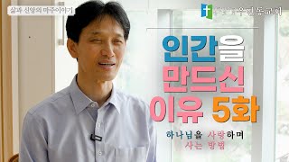 삶과 신앙의 마주이야기 25화: 인간을 만드신 이유 5화, 하나님 사랑하며 사는 방법 (정준경 목사, 우면동교회)