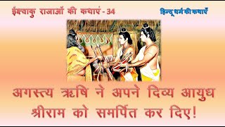 ईक्ष्वाकु राजाओं की कथाएं - 34 : अगस्त्य ऋषि ने अपने दिव्य आयुध श्रीराम को समर्पित कर दिए!