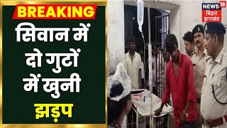 Siwan Breaking News: दो गुटों में हुई खुनी झड़प, हिंसा तक पहुंची बात ! Latest Hindi News Update