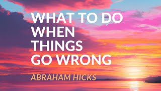 What to Do When Things Go Wrong - Abraham Hicks [A CLEAR MESSAGE]