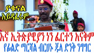 እኛ ኢትጵያዊያን ነን ፈርተን አናቅም የፊልድ ማርሻል ብርሀኑ ጁላ ድንቅ ንግግር