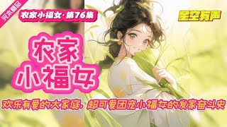 【农家小福女·欢乐温馨·第76集】身怀未来异世界知识系统的农家小福女，从小练就一身医术，与小伙伴一起闯荡天下，拯救百姓，拯救朝堂，拯救皇室，拯救天下。#有声小说#有声漫画#有声书#小说推荐#有声书推荐