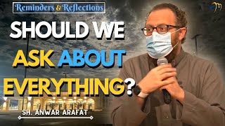 Should We Ask About Everything? Sh. Anwar Arafat | Reminders \u0026 Reflections