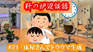 【粁の炉辺談話】#21 「床屋さんでトラウマ生成」(ラジオ動画)