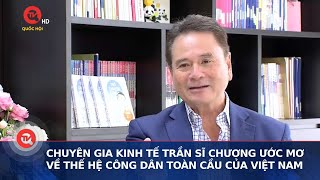 Chuyên gia kinh tế Trần Sĩ Chương ước mơ về thế hệ công dân toàn cầu của Việt Nam