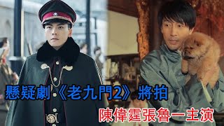 懸疑劇《老九門2》將拍，陳偉霆張魯一主演，趙麗穎張藝興疑缺席