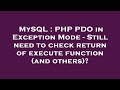 MySQL : PHP PDO in Exception Mode - Still need to check return of execute function (and others)?