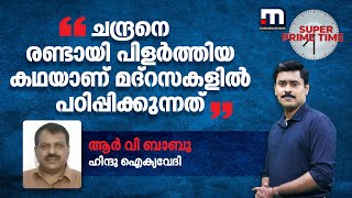 ചന്ദ്രനെ രണ്ടായി പിളർത്തിയ കഥയാണ് മദ്റസകളിൽ പഠിപ്പിക്കുന്നത് -ആർ വി ബാബു | Super Prime Time