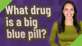 What drug is a big blue pill?