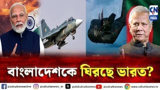 স্থলে ও জলে উভয় স্থানেই বাংলাদেশকে ঘিরছে ভারত? | ক্যালকাটা নিউজ ডিজিটাল