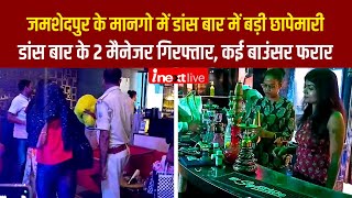 Jamshedpur के मानगो में Dance Bar में हुई बड़ी छापेमारी, बार के 2 मैनेजर गिरफ्तार, कई बाउंसर फरार