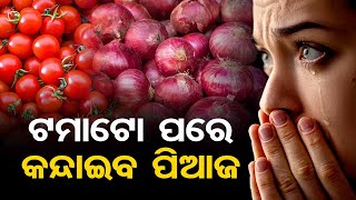 ଟମାଟୋ ପରେ କନ୍ଦାଇବ ପିଆଜ  | Odisha Reporter