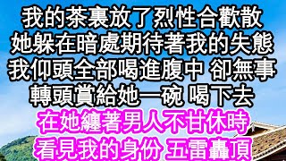 我的茶裏放了烈性合歡散，她躲在暗處期待著我的失態，我仰頭全部喝進腹中 卻無事，轉頭賞給她一碗 喝下去，在她纏著男人不甘休時，看見我的身份 五雷轟頂| #為人處世#生活經驗#情感故事#養老#退休