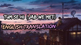TUM SE HI (JAB WE MET) ENGLISH TRANSLATION