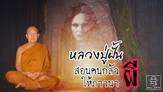 หลวงปู่ฝั้น สอนคนกลัวผีให้ภาวนา | วิธีภาวนาสำหรับคนกลัวผี