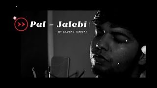 Pal – Jalebi | Cover Song - Gaurav Tanwar | Arijit Singh | Shreya Ghoshal | Parv Gurjar