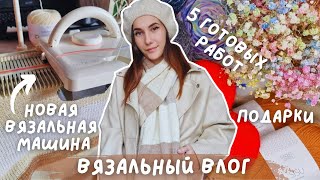 ВЯЗАЛЬНЫЙ ВЛОГ №94 | Новая вязальная машина | 5 готовых работ | подарки ♥