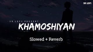 Khamoshiyan - Lofi (Slowed + Reverb) | Arijit Singh | SR Lofi