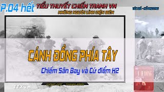 (Phần 04 Cuối 2h)  Cánh Đồng Phía Tây - Tấn công Sân Bay, cứ điểm H2 | Tiểu thuyết chiến tranh VN