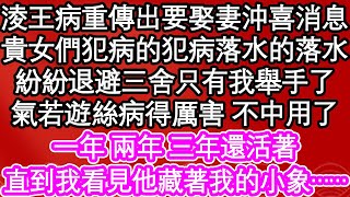 淩王病重傳出要娶妻沖喜消息，貴女們犯病的犯病落水的落水，紛紛退避三舍只有我舉手了，氣若遊絲病得厲害 不中用了，一年 兩年三年還活著，直到我看見他藏著我的小象……| #為人處世#生活經驗#情感故事#養老