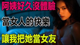 阿姨好久沒體驗，當女人的快樂，讓我把她當女友 #聼故事 #讀故事 #生活故事 #深夜聽書 #情感故事 #生活故事 #小説 #小說