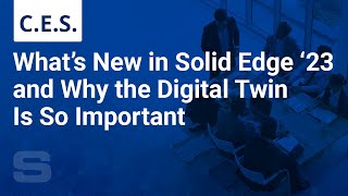 What's New in Solid Edge 2023 and Why the Digital Twin is so Important