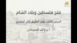 فتح فلسطين وبلاد الشام د13 | الطريق إلى أجنادين | د. راغب السرجاني